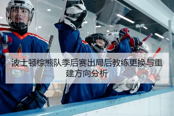 波士顿棕熊队季后赛出局后教练更换与重建方向分析